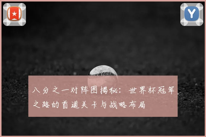 八分之一对阵图揭秘:世界杯冠军之路的首道关卡与战略布局