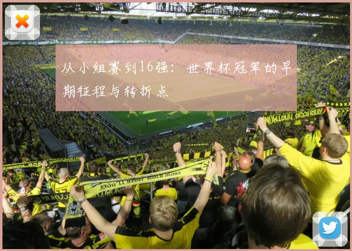 从小组赛到16强:世界杯冠军的早期征程与转折点