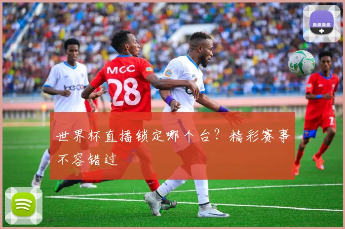 世界杯直播锁定哪个台?精彩赛事不容错过