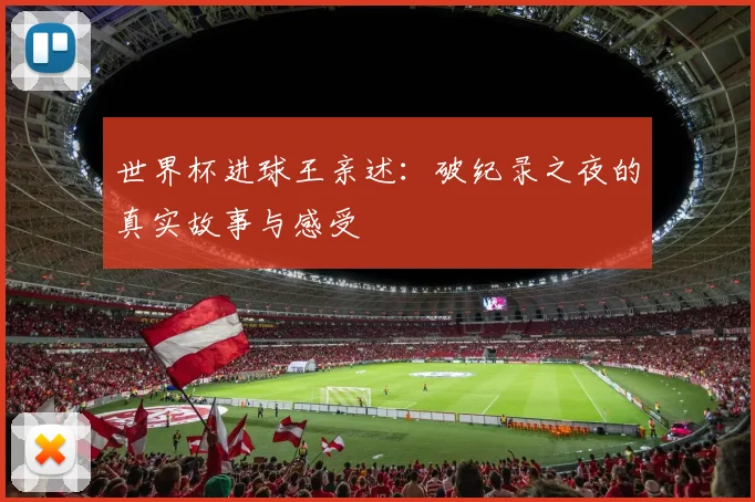 世界杯进球王亲述:破纪录之夜的真实故事与感受