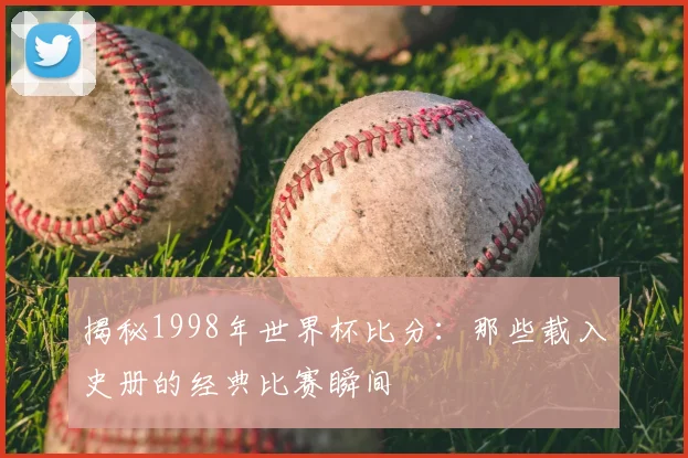 揭秘1998年世界杯比分:那些载入史册的经典比赛瞬间
