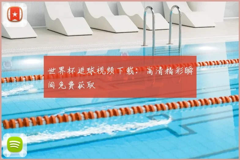 世界杯进球视频下载:高清精彩瞬间免费获取