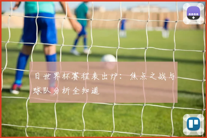 日世界杯赛程表出炉:焦点之战与球队分析全知道