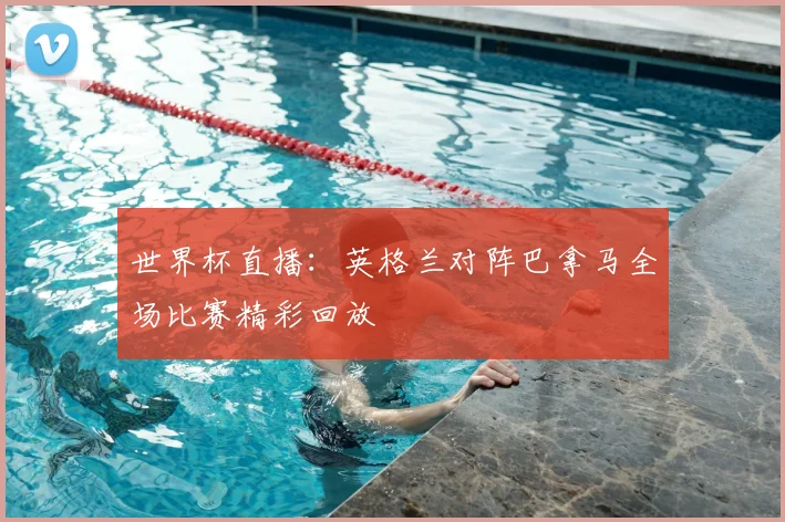世界杯直播：英格兰对阵巴拿马全场比赛精彩回放