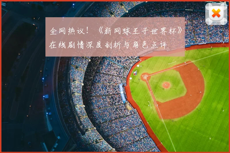 全网热议!《新网球王子世界杯》在线剧情深度剖析与角色点评