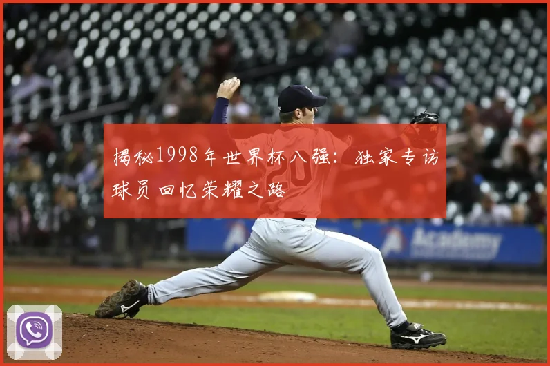揭秘1998年世界杯八强:独家专访球员回忆荣耀之路