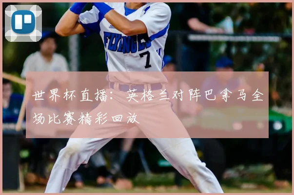 世界杯直播:英格兰对阵巴拿马全场比赛精彩回放