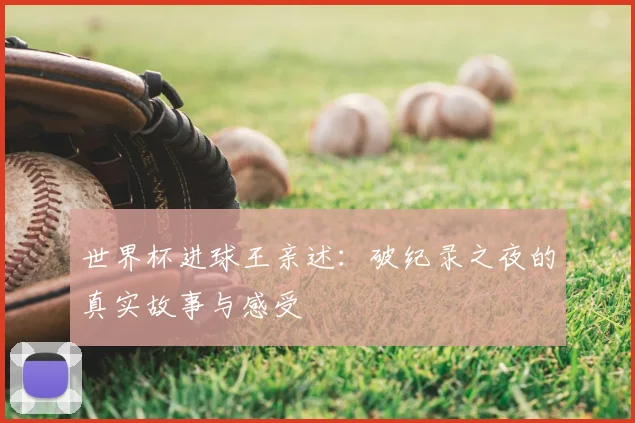 世界杯进球王亲述:破纪录之夜的真实故事与感受