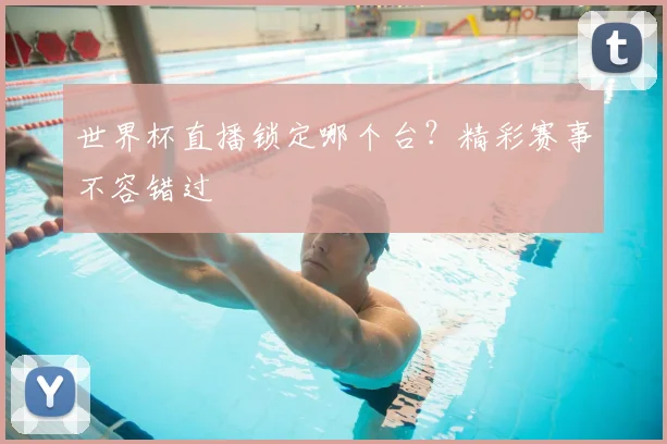 世界杯直播锁定哪个台?精彩赛事不容错过