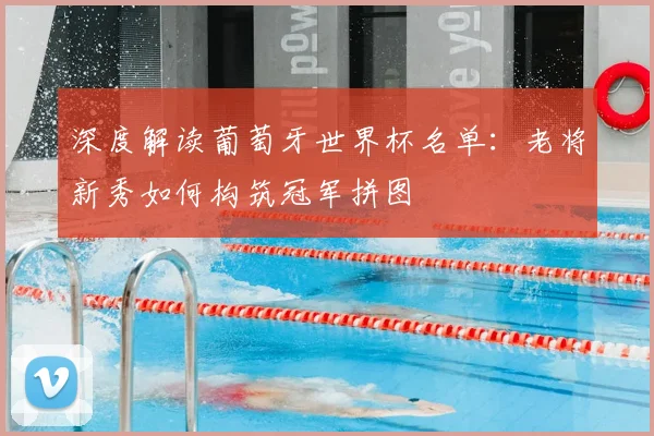 深度解读葡萄牙世界杯名单:老将新秀如何构筑冠军拼图