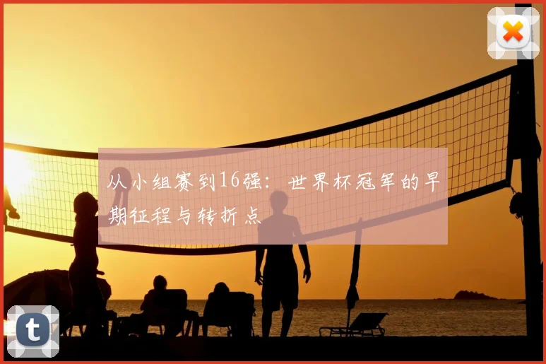 从小组赛到16强:世界杯冠军的早期征程与转折点