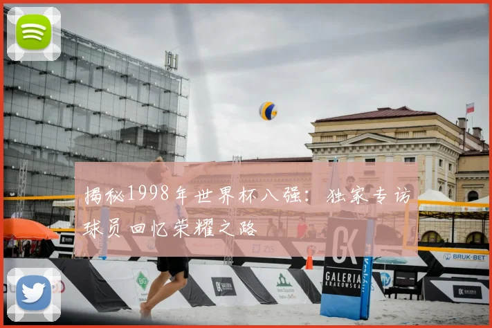 揭秘1998年世界杯八强:独家专访球员回忆荣耀之路